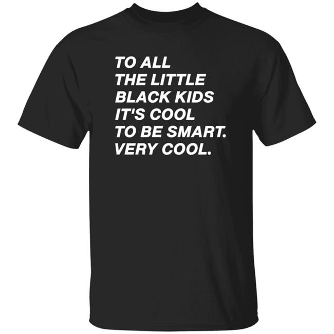To All The Little Black Kids It's Cool To Very Smart Very Cool Shirt Hoodie Sweatshirt Young Black Genius Store