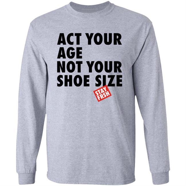 Act Your Age Not Your Shoe Size Shirt Afresh Culture Merch Act Your Age Stay Frsh Shirt