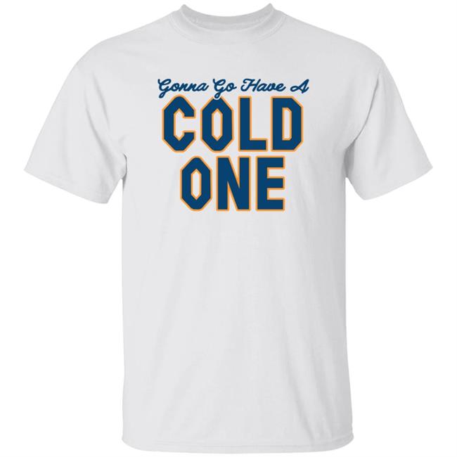 Gonna Go Have A Cold One Shirt Chris Gates Fitness Gonna Go Have A Cold One Shirt Hoodie Sweatshirt