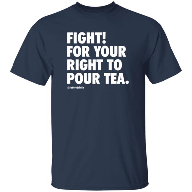 Fight For Your Right To Pour Tea Shirt Verybritishproblemstshirts Store