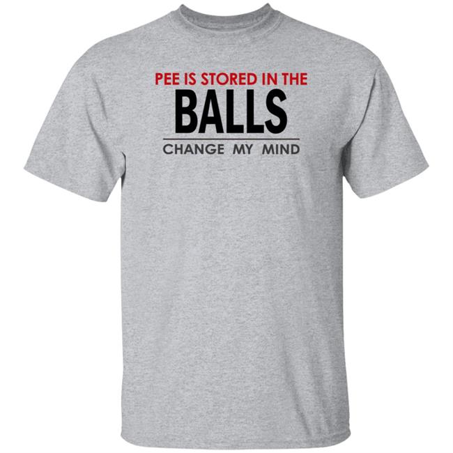 Pee Is Stored In Balls Change My Mind Shirt Reiyuguigui Pee Is Stored In Balls Change My Mind Shirt Hoodie Sweatshirt
