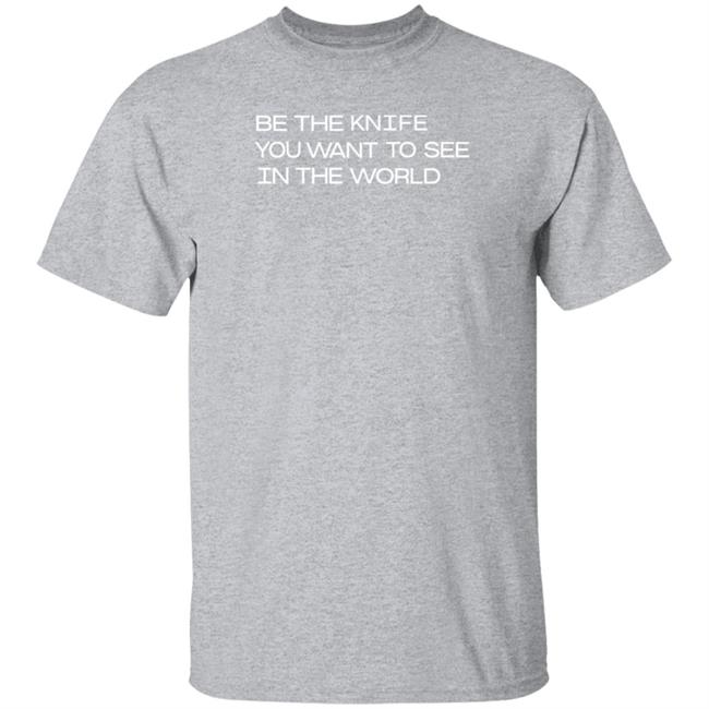 Be The Knife You Want To See In The World Shirt Void Merch Be The Knife Shirt