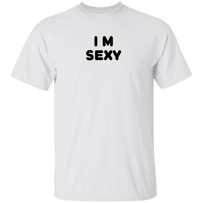 I m Sexy Shirt Yanskifilms I m Sexy Shirt Hoodie Sweatshirt