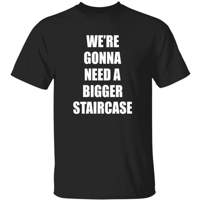 We're Gonna Need A Bigger Staircase Shirt Hoodie Sweatshirt