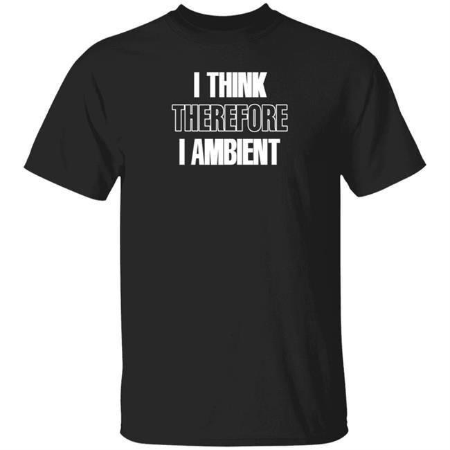 Earth Eater I Think Therefore I Ambient Shirt Gearspace Store