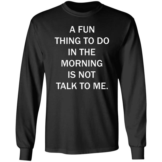 A Fun Thing To Do In The Morning Is Not Talk To Me Shirt