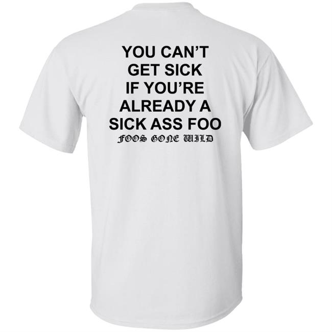 You Can't Get Sick If You're Already A Sick Ass Foo Shirt Hoodie Sweatshirt