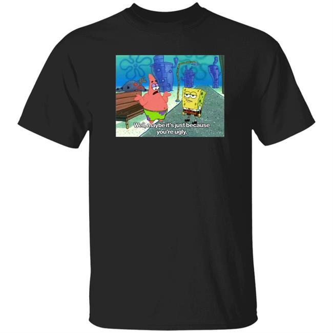 Well Maybe It's Just Because You're Ugly Shirt 600Billionlazer