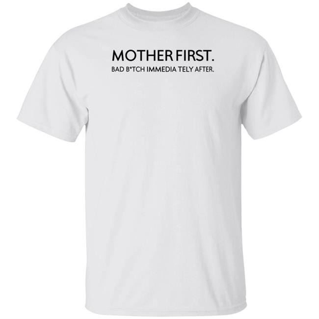 Mother First Bad Bitch Immedia Tely After Shirt KaylarWill Mother First Bad Bitch Immedia Tely After Shirt Hoodie Sweatshirt