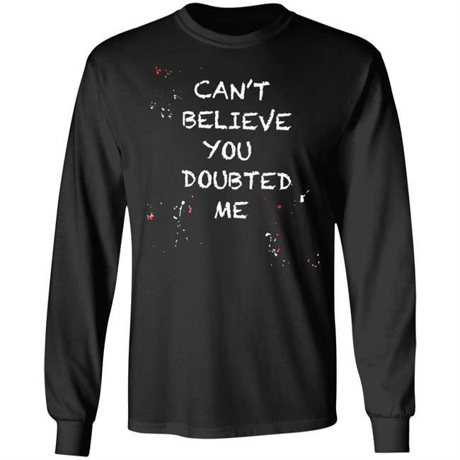 Can't Believe You Doubted Me Shirt Kariym Balthazar Merch