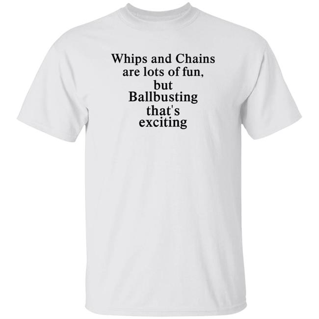 Whips And Chains Are Lots Of Fun But Ballbusting That’s Exciting Shirt Hoodie Sweatshirt