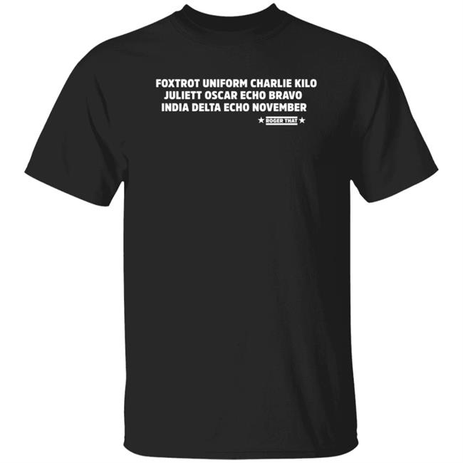 Foxtrot Uniform Charlie Kilo Juliet Oscar Echo Bravo India Delta Echo November Roger That Shirt Hoodie Sweatshirt