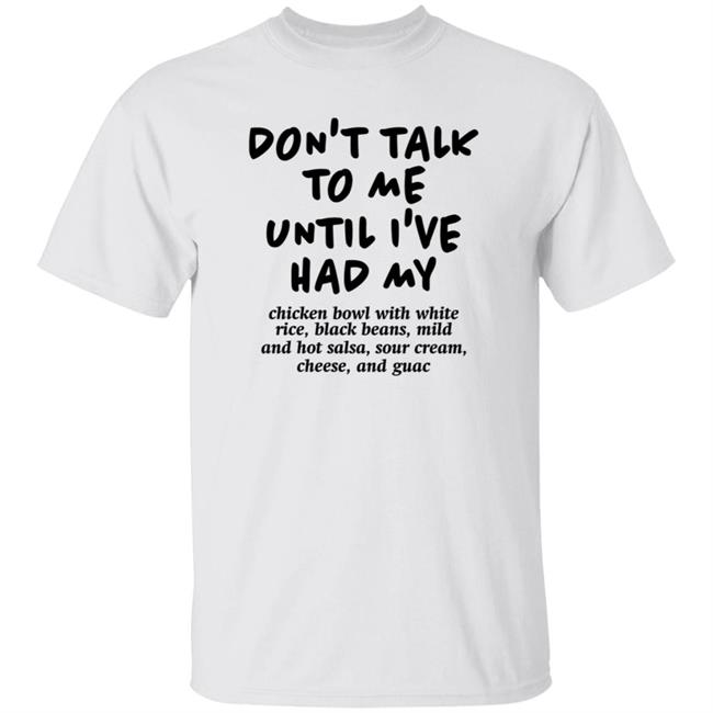 Don't Talk To Me Until I've Had My Chicken Bowl With White Rice Shirt Hoodie Sweatshirt Chipotle
