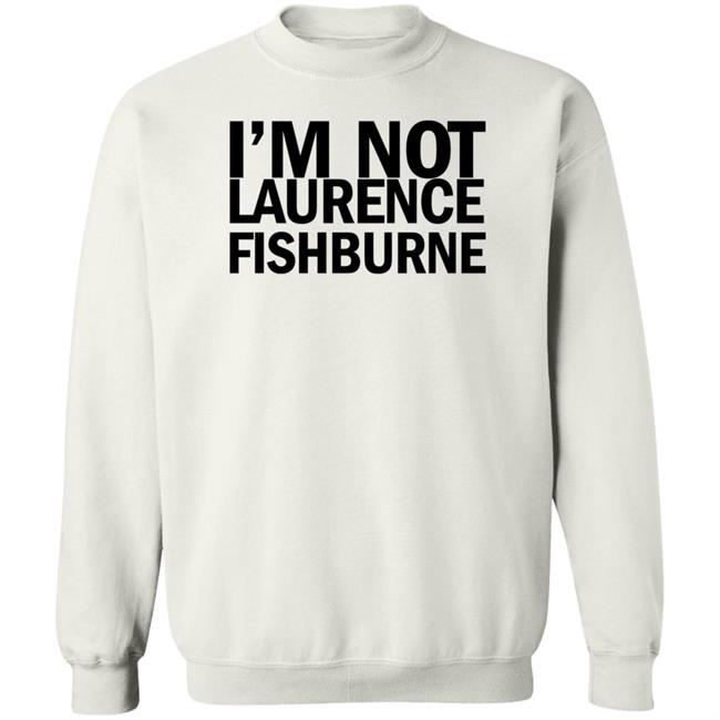 I'm Not Laurence Fishburne Shirt Hoodie Sweatshirt Samuel L. Jackson I'm Not Laurence Fishburne Shirt Hoodie Sweatshirt Samuel L. Jackson