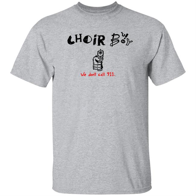 Choir Boy We Don't Call 911 Shirt Merchlimited Choir Boy Shirt Hoodie Sweatshirt