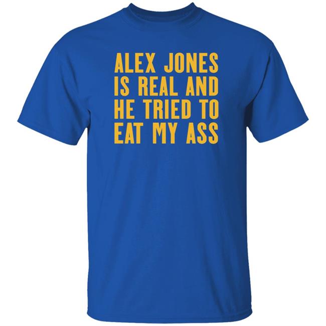 Alex Jones Is Real And He Tried To Eat My Ass Shirt Hoodie Sweatshirt Mother Girth