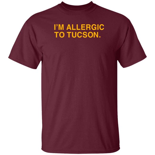 Well Put Brand I'm Allergic To Tucson Shirt Joe Healey I'm Allergic To Tucson Shirt