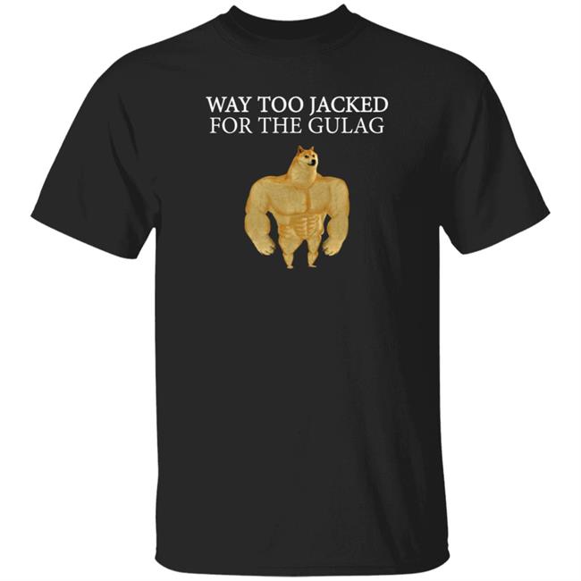 Way Too Jacked For The Gulag Shirt Dreamrare Merch