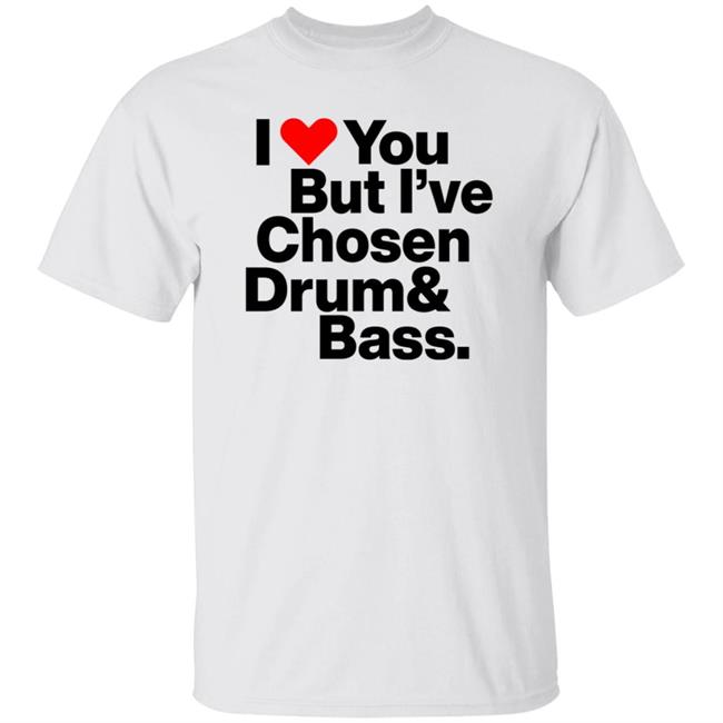 I Love You But I’Ve Chosen Drum And Bass Shirt Dazegxd1k
