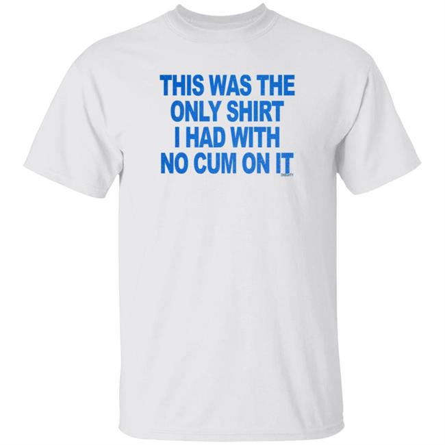This Was The Only Shirt I Had With No Cum On It Shirt Hoodie Sweatshirt