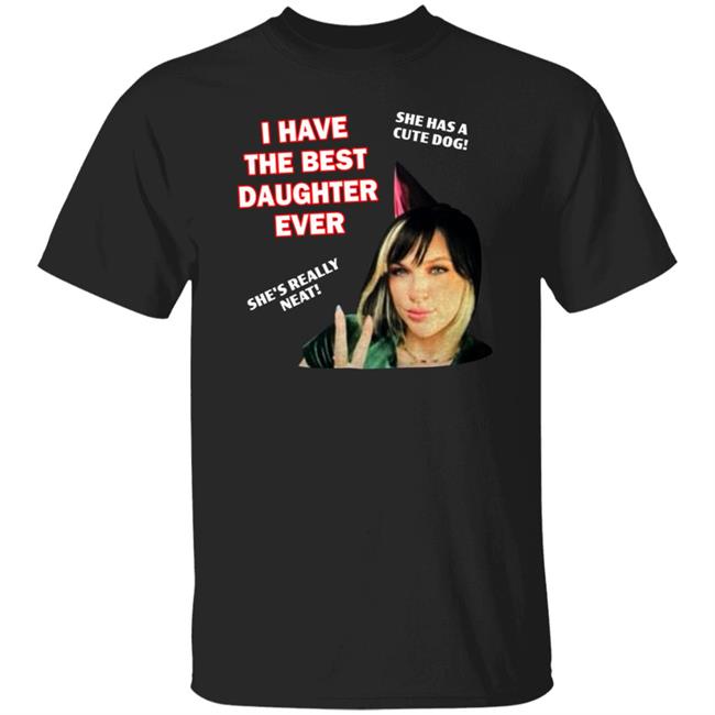 I Have The Best Daughter Ever She Has Cute Dog She's Really Neat Shirt Idiotpeach