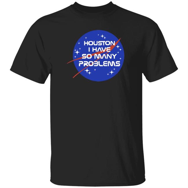 Houston I Have So Many Problems Nasa Shirt Clairemax