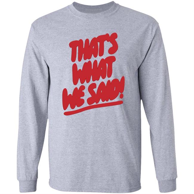 What We Said Merch That's What We Said Sweatshirt