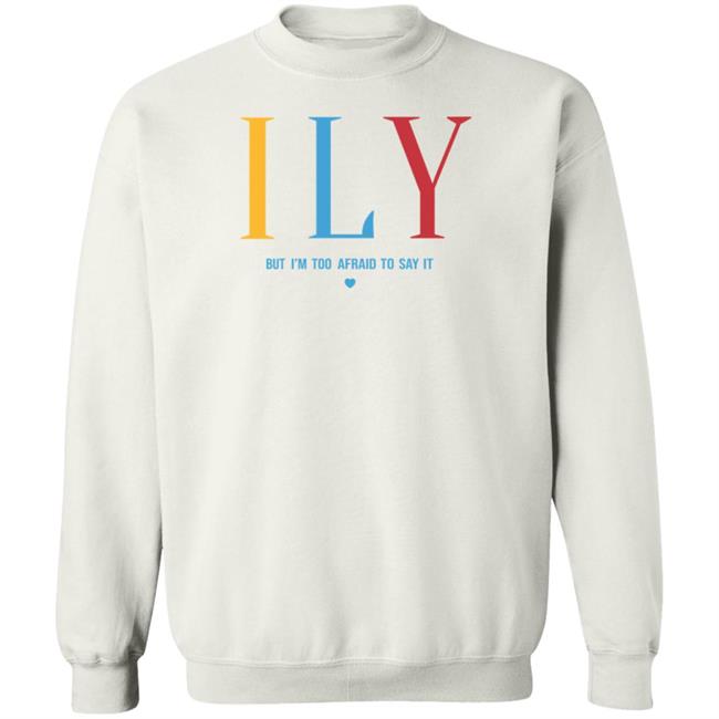 Ily But I'm Too Afraid To Say It Sweatshirt Imwoahalex I Love You But I'm Too Afraid To Say It Shirt