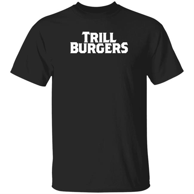 Trill Burgers Shirt Hoodie Sweatshirt