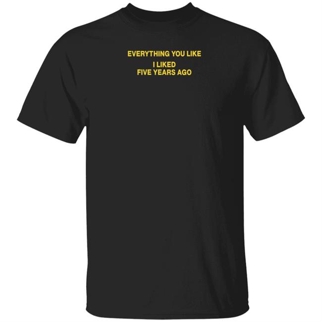 Supermoongirl9 Everything You Like I Liked 5 Years Ago Shirt White Market Merch