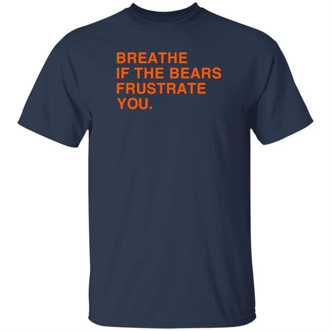 Breathe If The Bears Frustrate You Shirt Obvious Shirts
