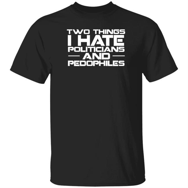 Two Things I Hate Politicians And Pedophiles Shirt Hodgetwins Merch Two Things I Hate Politicians Shirt