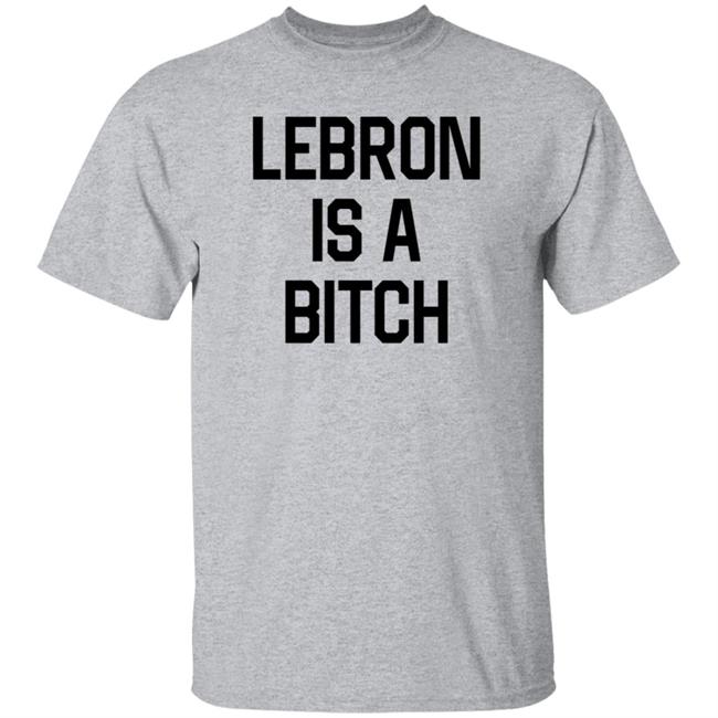Lebron Is A Bitch Shirt Fuck You, Lebron Shirt
