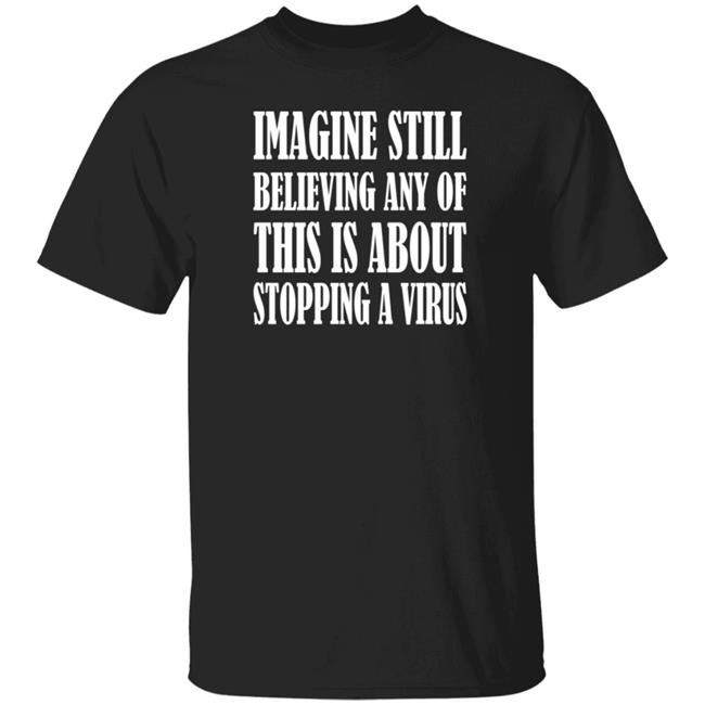 Imagine Still Believing Any Of This Is About Stopping A Virus Shirt