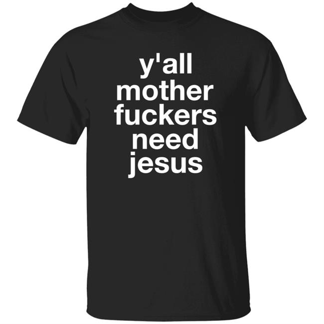 Y'all Mother Fuckers Need Jesus Shirt Hoodie Sweatshirt