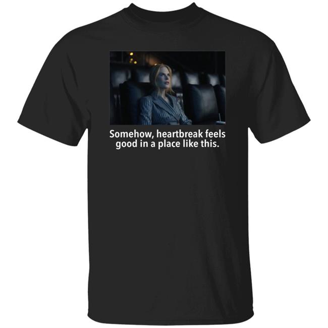 Somehow Heartbreak Feels Good In A Place Like This Shirt Matt Landsman