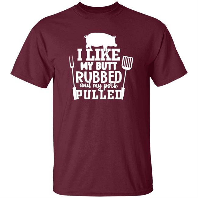 I Like My Butt Rubbed And My Pork Pulled Shirt Lone Star Roots Shop