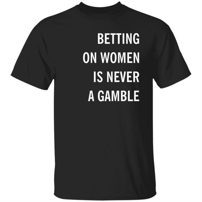 Betting On Women Is Never A Gamble Shirt Meghan Chayka
