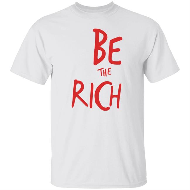 Be The Rich T Shirt Hoodie Sweatshirt