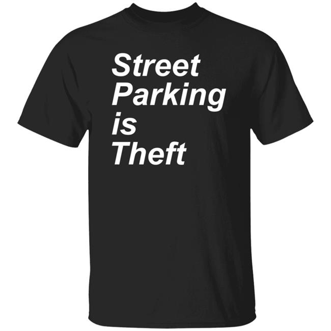 Street Parking Is Theft Shirt Hoodie Sweatshirt