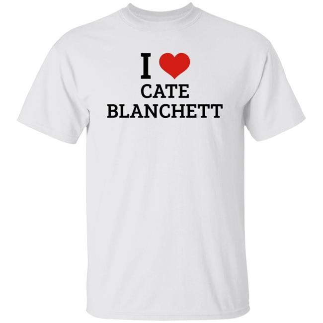 I Love Cate Blanchett Shirt Hoodie Sweatshirt