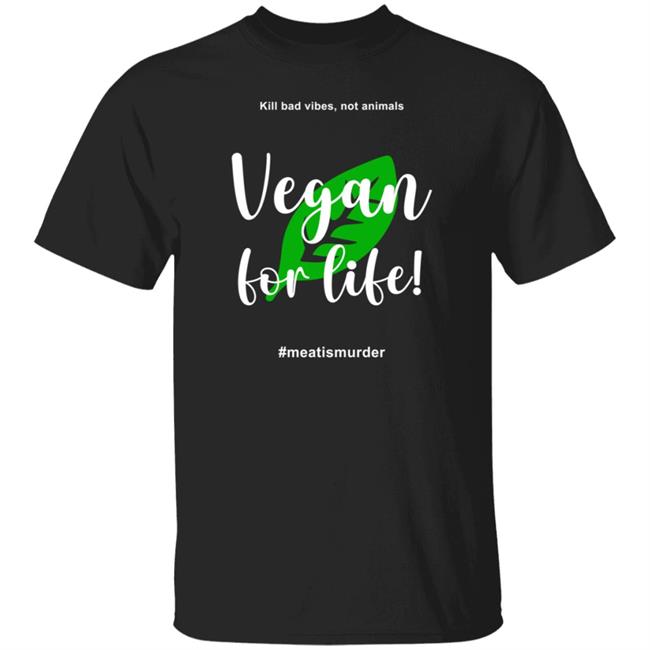 Vegan For Life Shirt Kill Bad Vibes Not Animals Vegan For Life Meat Is Murder T Shirt Hoodie Sweatshirt
