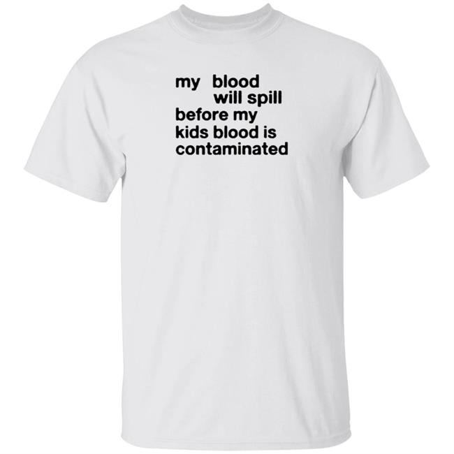 My Blood Will Spill Before My Kids Blood Is Contaminated Shirt Hoodie Sweatshirt
