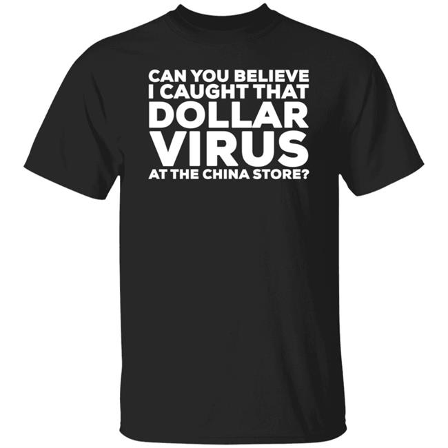 Can You Believe I Caught That Dollar Virus At The China Store Shirt Hodgetwins Merch