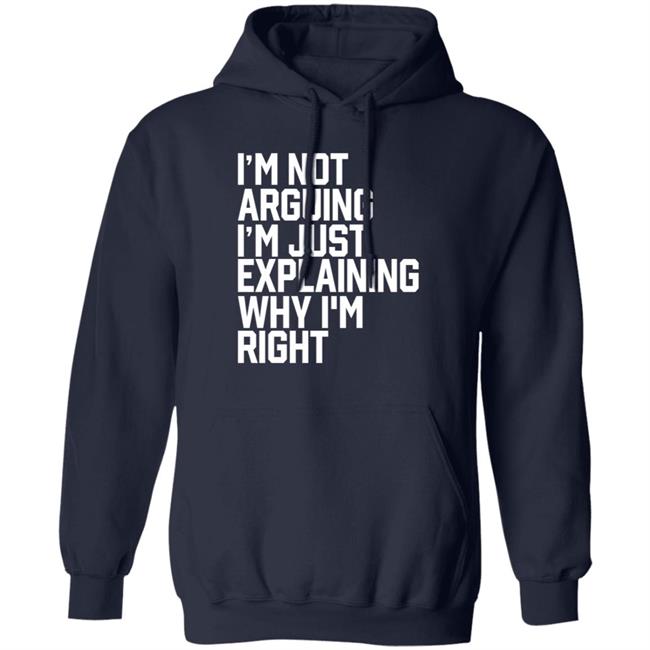 I'm Not Arguing I'm Just Explaining Why I'm Right Hoodie