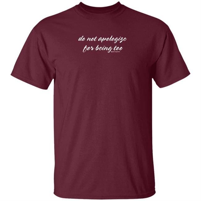 Do Not Apologize For Being Too Shirt Hoodie Sweatshirt