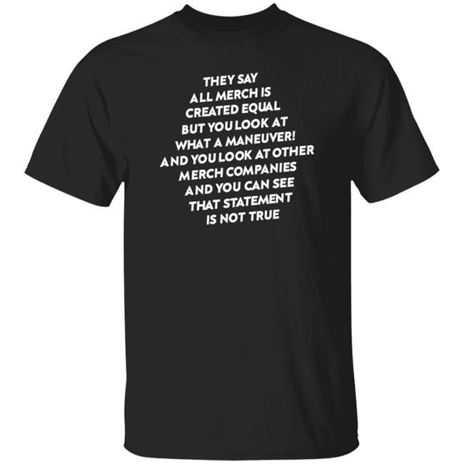 They Say All Merch Is Created Equal But You Look At Shirt What A Maneuver Shop