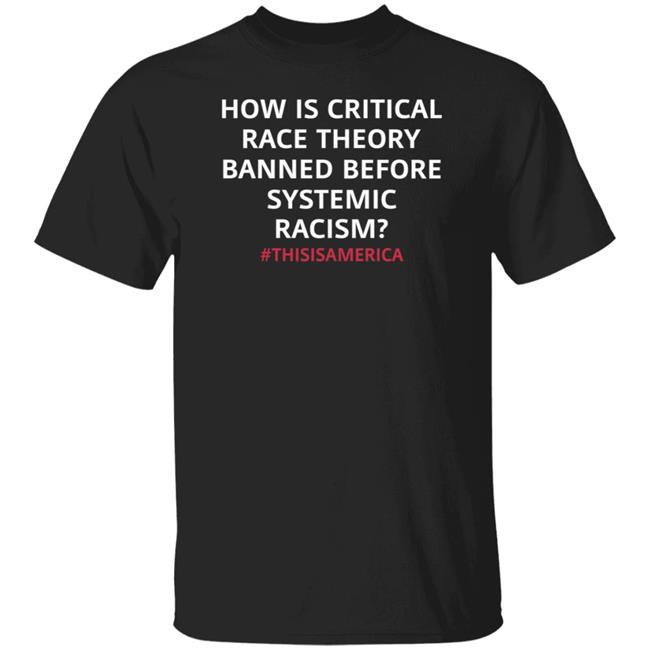How Is Critical Race Theory Banned Before Systemic Racism Shirt Nikia Harmon