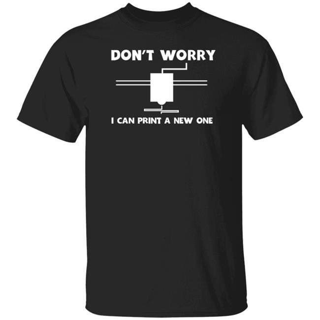 Don't Worry I Can Print A New One Shirt Hoodie Sweatshirt