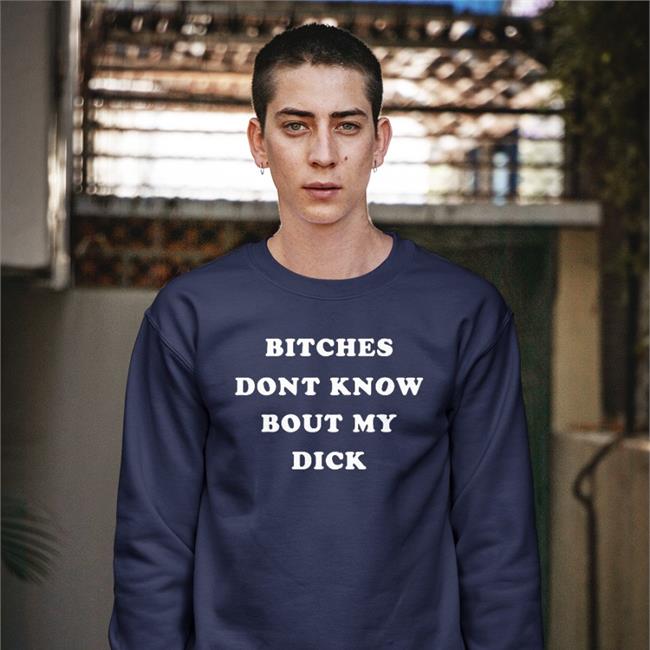 Shirts That Go Hard Bitches Don't Know Bout My Dick Tee Shirts Shirtsthtgohard